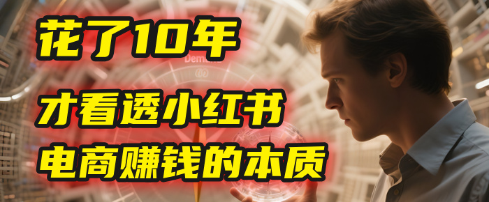 我花了10年，才看透小红书电商赚钱的2个字：本质-想要创业网