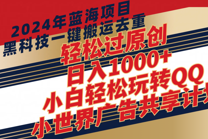 2024年蓝海项目，最新项，黑科技一键搬运去重，轻松过原创，日入1000+，小白轻松玩转QQ小世界广告共享计划-想要创业网
