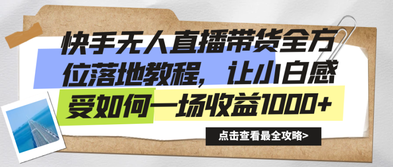 快手无人直播带货从0-1落地教学，最新亲测防封0违规，当天上手单号日入500+-想要创业网