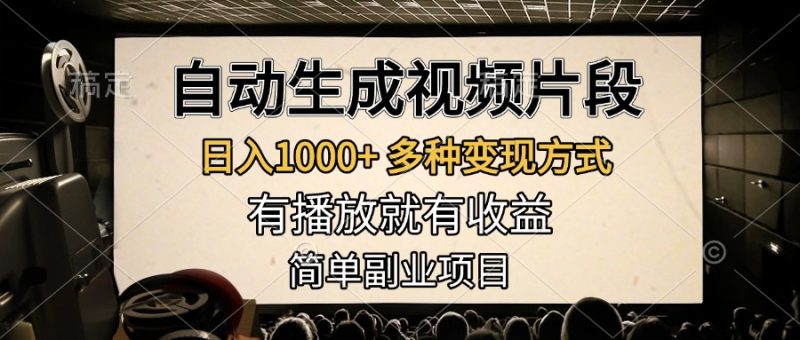 自动生成视频片段，日入1000+，多种变现方式，有播放就有收益，简单副业项目-想要创业网