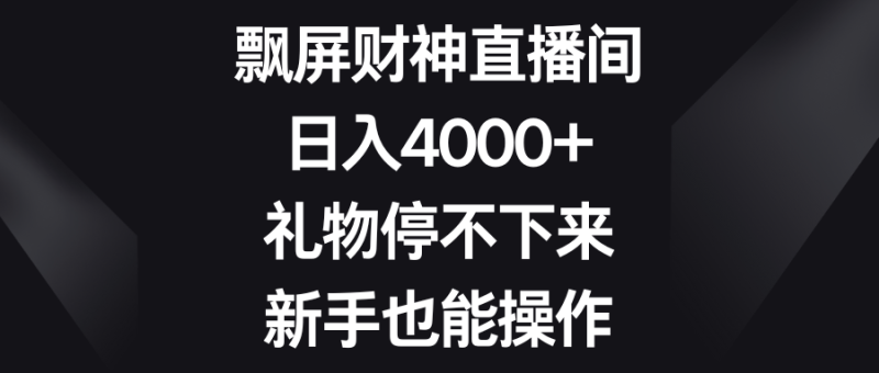 飘屏财神直播间，日入4000+，礼物停不下来，新手也能操作-想要创业网