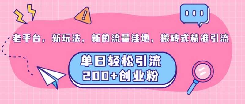 老平台，新玩法，新的流量洼地，搬砖式精准引流，单日轻松引流200+创业粉-想要创业网