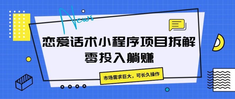 恋爱话术小程序项目拆解，市场需求巨大，可长久操作-想要创业网