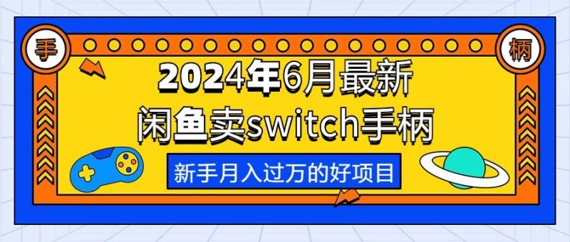 2024年6月最新闲鱼卖switch游戏手柄，新手月入过万的第一个好项目-想要创业网