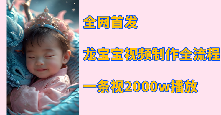 全网首发，龙宝宝视频制作教程，一条视频2000w播放-想要创业网