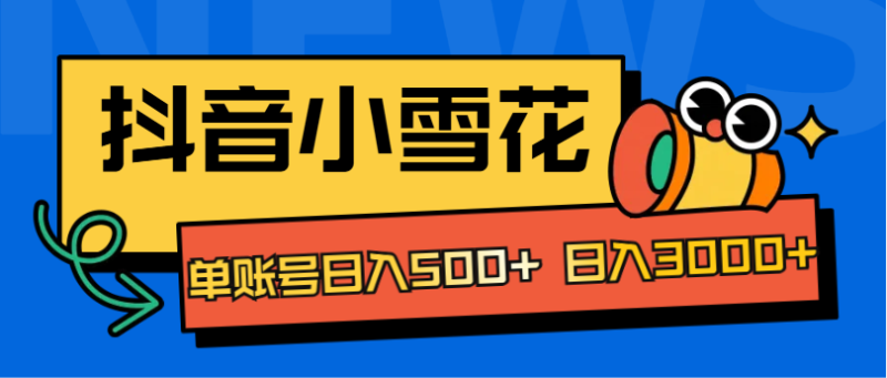 抖音小雪花项目，单账号日入500+ 日入3000+-想要创业网
