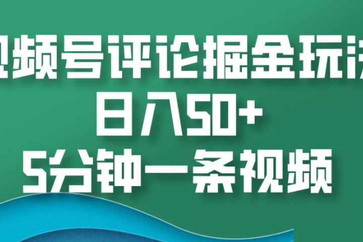 视频号评论掘金玩法，日入50+，5分钟一条视频-想要创业网