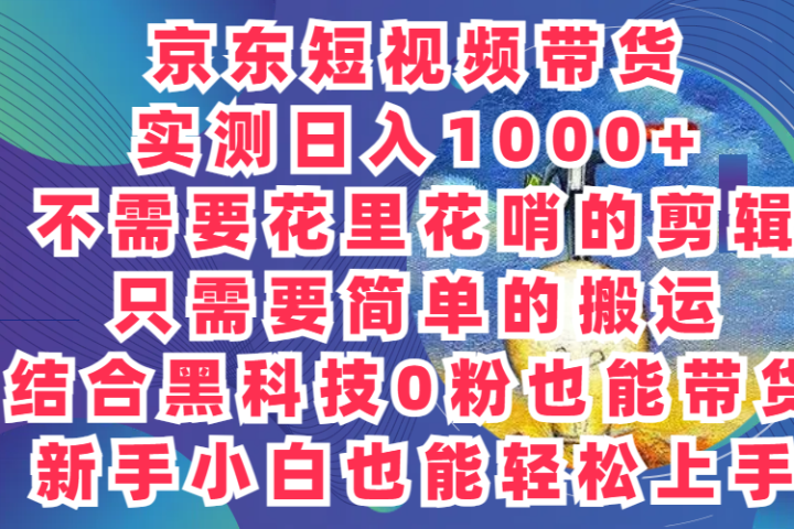 2024最新骚操作，京东带货项目，实测日入1000+，不需要花里花哨的剪辑，只需要简单的搬运，结合黑科技0粉也能带货!新手小白也能轻松上手-想要创业网