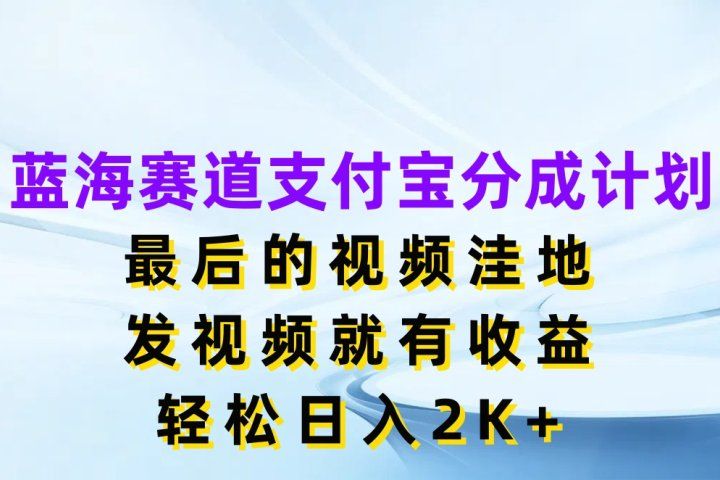 蓝海赛道支付宝分成计划，最后的视频洼地，发视频就有收益，轻松日入2K+-想要创业网