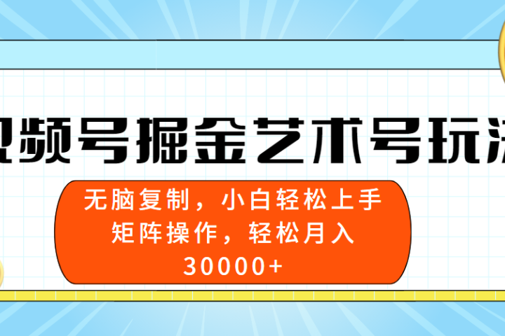 视频号掘金艺术号玩法，小白易上手，无脑复制。轻松月入3w+-想要创业网