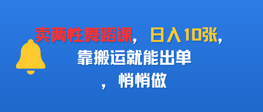 卖两性舞蹈课，日入10张，靠搬运就能出单，悄悄做-想要创业网