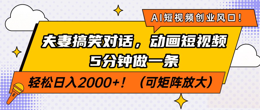 AI短视频创业风口！夫妻搞笑对话，动画短视频5分钟做一条，轻松日入2000+！（可矩阵放大）-想要创业网