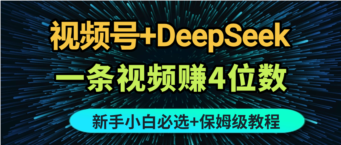 最新玩法视频号+DeepSeek，一条视频赚4位数，新手小白必选副业赛道-想要创业网
