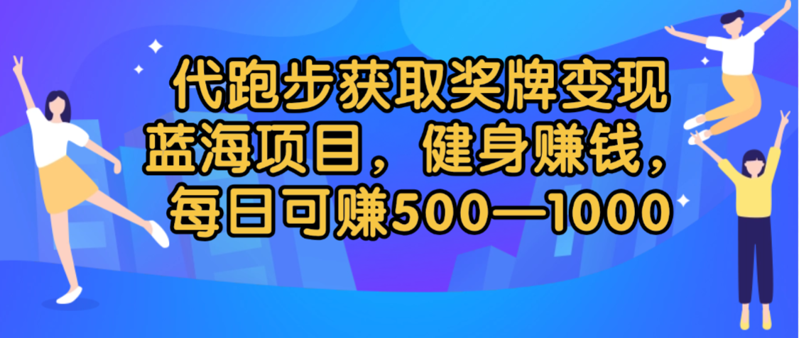 代跑步获取奖牌变现，蓝海项目，健身赚钱，每日可赚500-2000-想要创业网