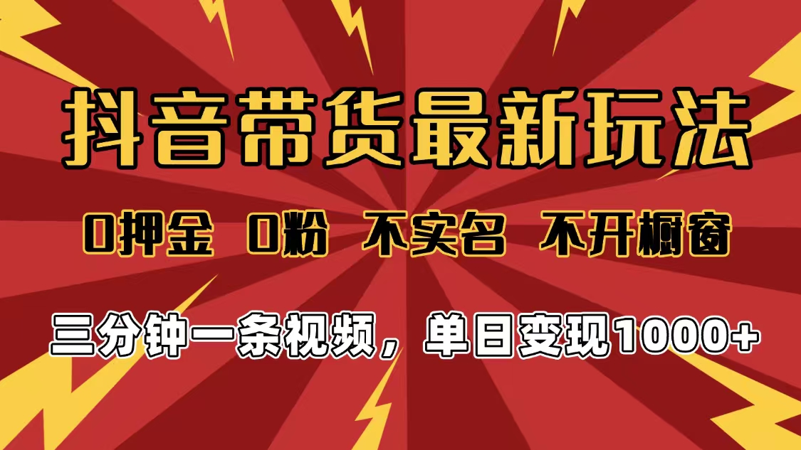 2025年抖音带货最新玩法，0押金0粉，不实名，不开橱窗，单日变现1000➕，小白最快当天见收益-想要创业网