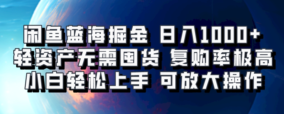 闲鱼蓝海掘金轻松日入1000+，轻资产无需囤货，小白轻松上手，复购率极高，可矩阵放大操作-想要创业网