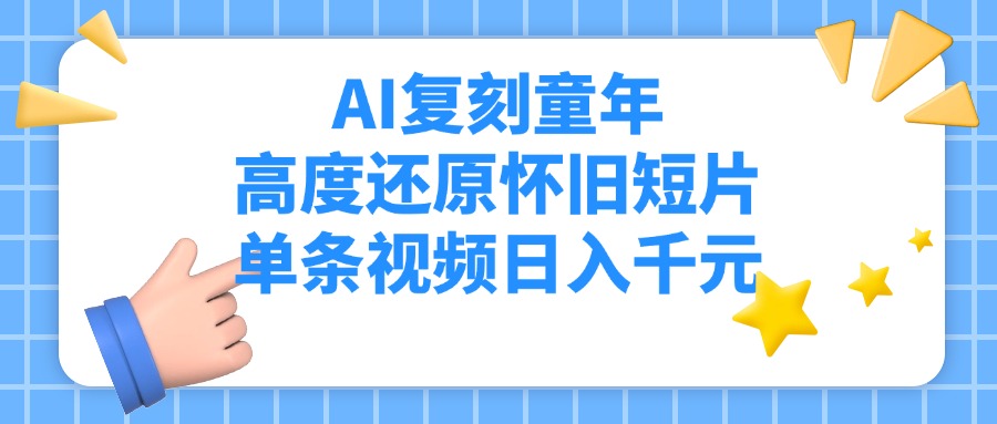 AI复刻童年，高度还原怀旧短片，单条视频日入千元-想要创业网