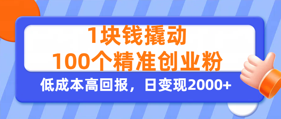 1块钱撬动100个精准创业粉，单人单日引流500+创业粉，日变现2000+-想要创业网