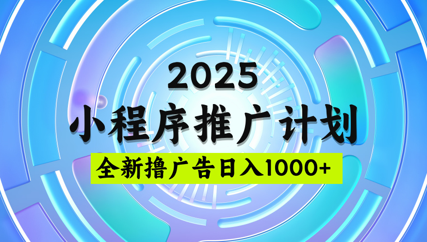 2025微信小程序推广计划，撸广告玩法，日均5张，稳定简单【揭秘】-想要创业网