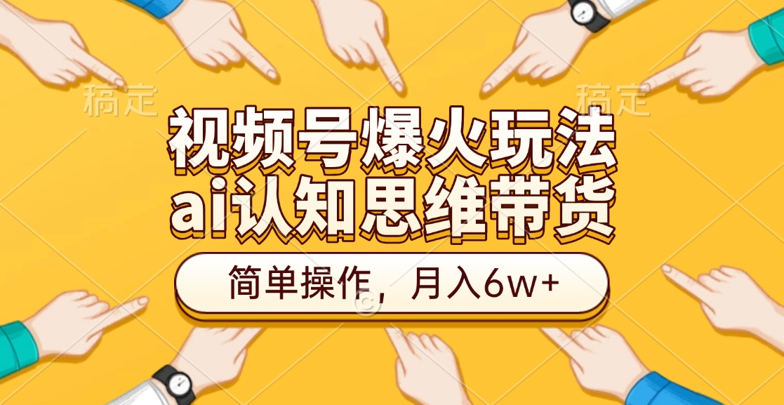 视频号爆火玩法，ai认知思维带货、简单操作，月入6w+-想要创业网