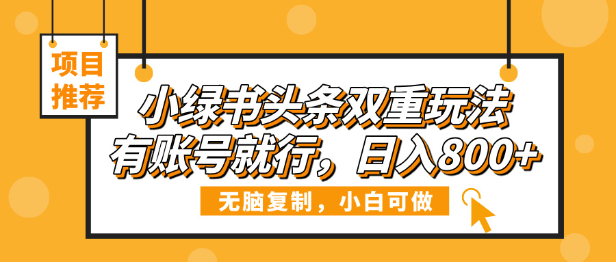 小绿书头条双重玩法，有账号就行，日入800+-想要创业网