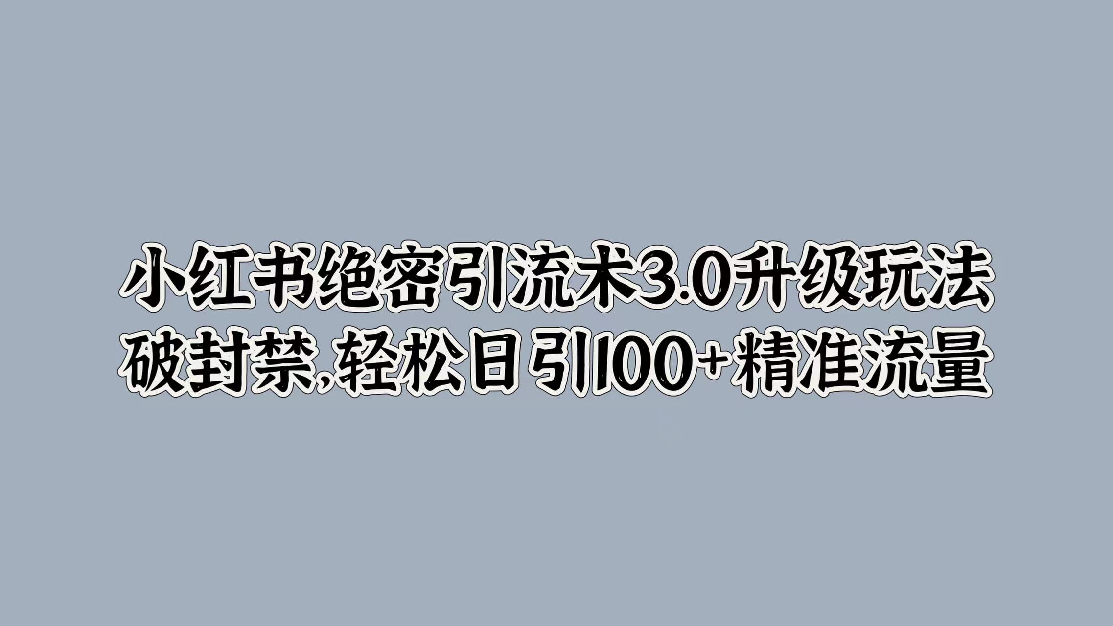 图片[1]-小红书绝密引流术3.0升级玩法，破封禁，轻松日引100+精准流量-想要创业网