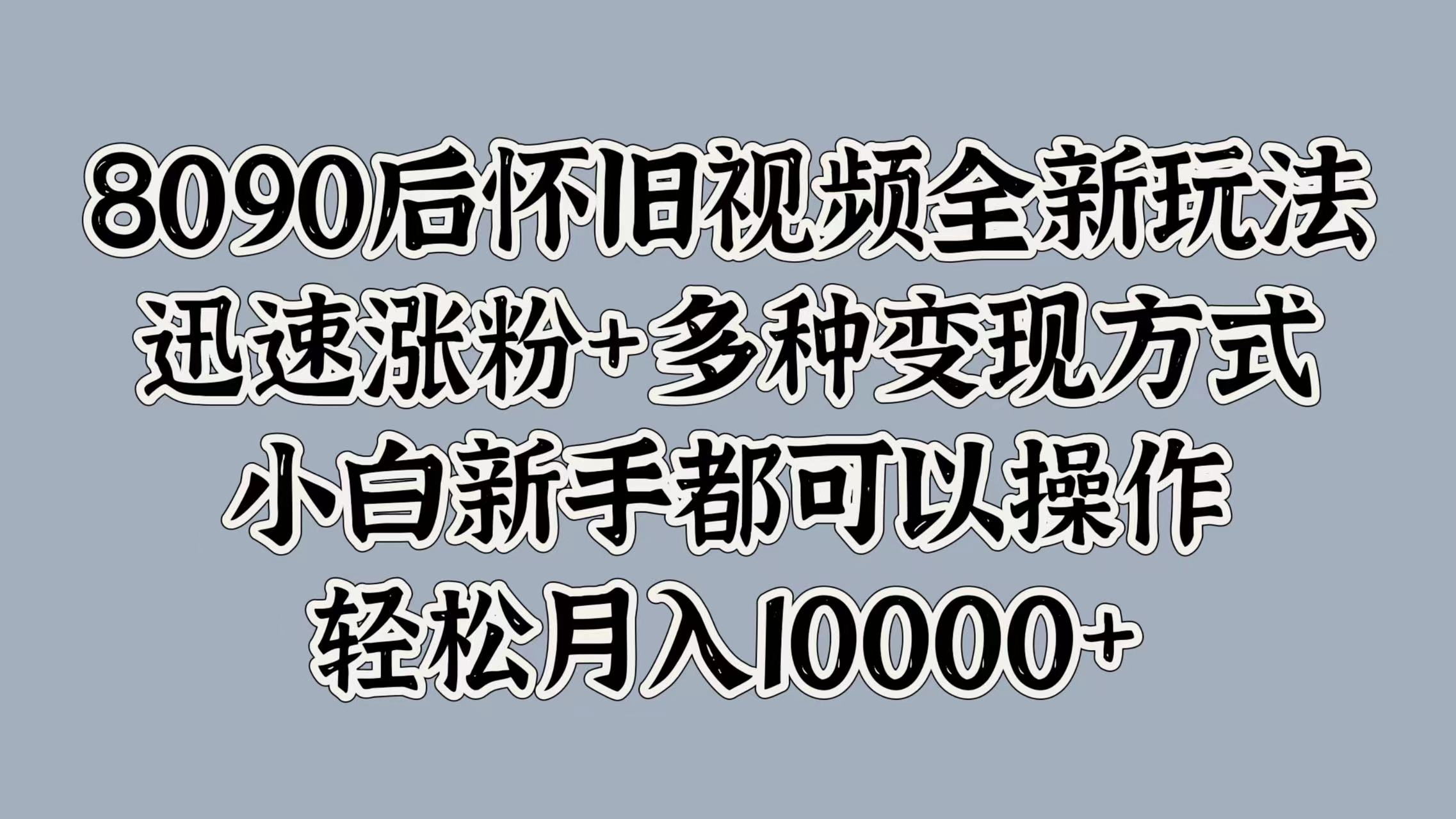图片[1]-8090后怀旧视频全新玩法，迅速涨粉+多种变现方式，小白新手都可以操作，轻松月入10000+-想要创业网