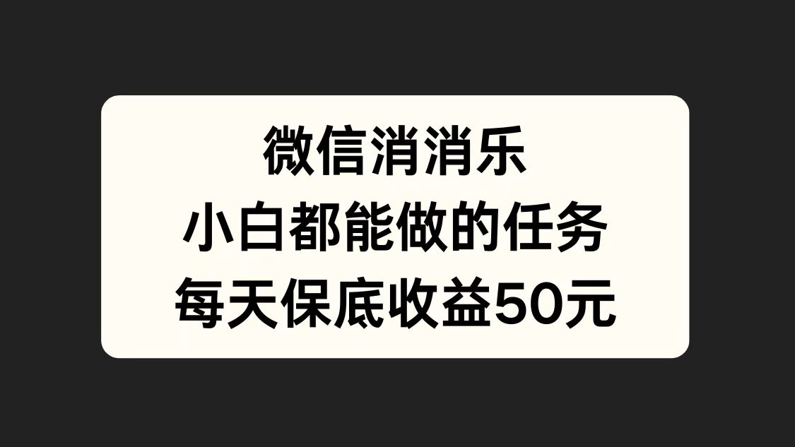 图片[1]-微信消一消，小白都能做的任务，每天收益保底50元-想要创业网