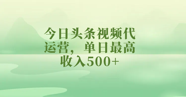 今日头条视频代运营，单日最高收入500+-想要创业网