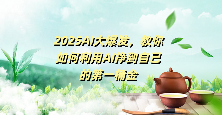 2025AI大爆发，教你如何利用AI挣到自己的第一桶金-想要创业网