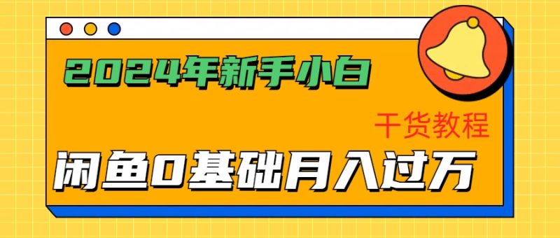 2024年新手小白如何通过闲鱼轻松月入过万-干货教程-想要创业网