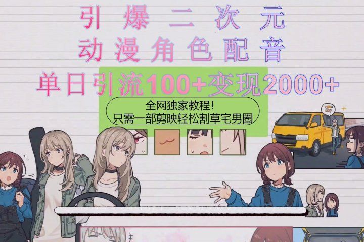 引爆二次元，用动漫角色配音割草宅男圈，只需一个剪映，轻松一天引流10-想要创业网
