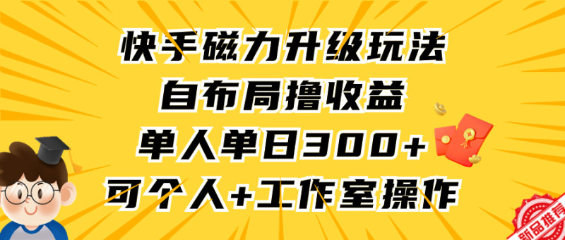 快手磁力升级玩法，自布局撸收益，单人单日300+，个人工作室均可操作-想要创业网