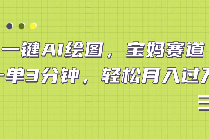AI绘图，宝妈赛道，一键生成，轻松月入上万-想要创业网