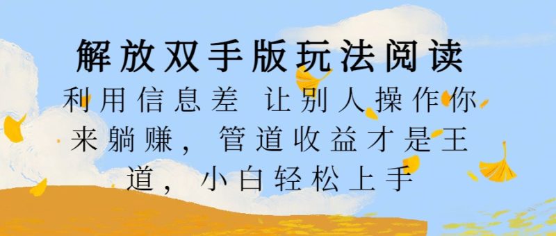 解放双手版玩法阅读，利用信息差让别人操作你来躺赚，管道收益才是王道，小白轻松上手-想要创业网