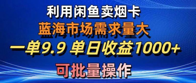 利用咸鱼卖烟卡，蓝海市场需求量大，一单9.9单日收益1000+，可批量操作-想要创业网