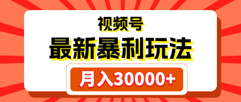 视频号最新暴利玩法，轻松月入30000+-想要创业网