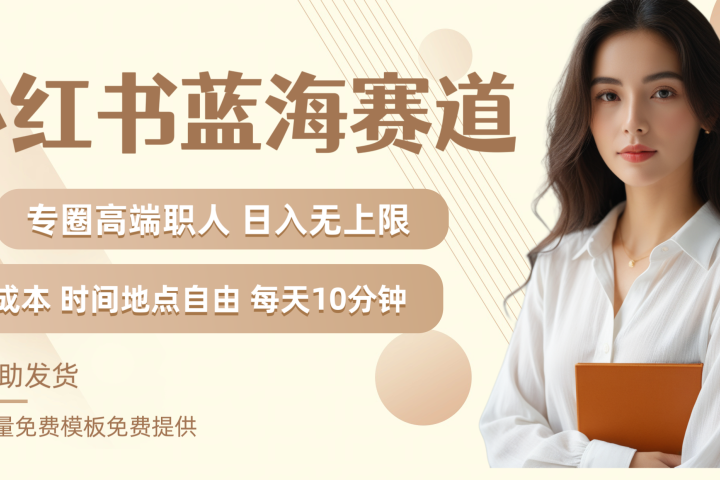 小红书蓝海赛道专圈高端职人日入无上限零成本每天十分钟-想要创业网