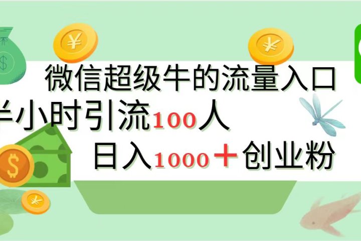 新的引流变现阵地，微信超级牛的流量入口，半小时引流100人，日入1000+创业粉-想要创业网