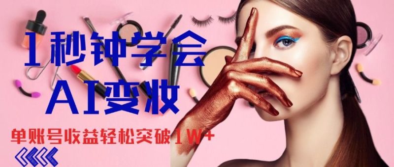 1秒钟学会AI变妆，零基础也能日赚千元，单账号收益轻松突破1W+，打破传统，快速提升个人收入！-想要创业网