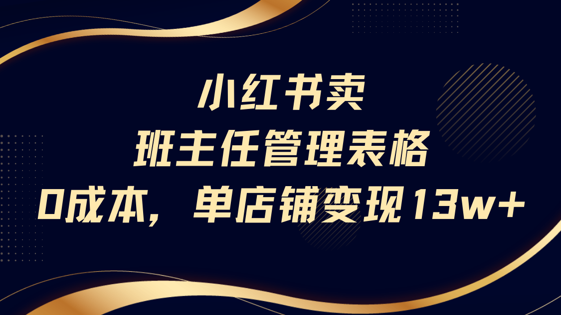 小红书卖班主任管理表格，0成本单号变现13w-想要创业网