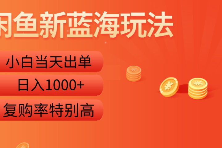 闲鱼新蓝海玩法，小白当天出单，复购率特别高，日入1000+-想要创业网