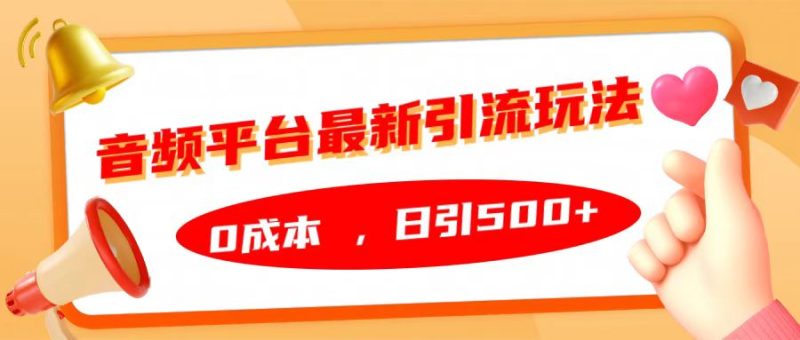 音频平台最新引流玩法,日引500+,0成本-想要创业网