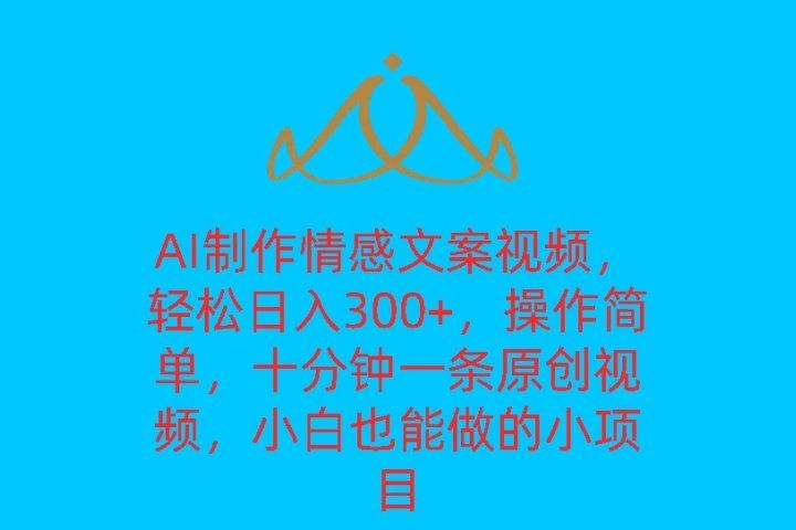AI制作情感文案视频，轻松日入300+，操作简单，十分钟一条原创视频，小白也能做的小项目-想要创业网
