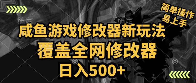 咸鱼游戏修改器新玩法，覆盖全网修改器，日入500+ 简单操作-想要创业网
