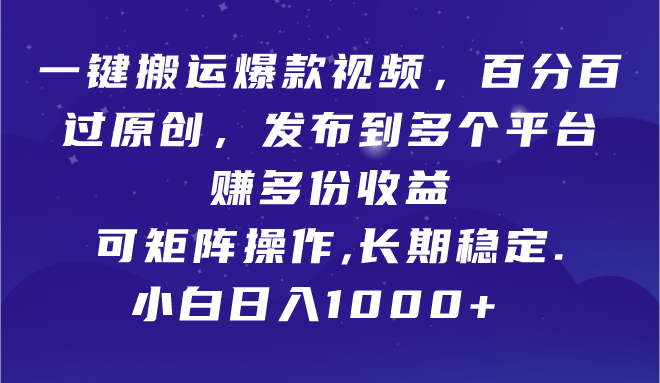 一键搬运爆款视频，百分百过原创，发布到多个平台赚多份收益，可矩阵操作，长期稳定，小白也能日入1000+-想要创业网