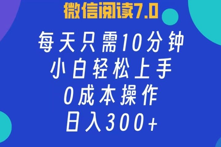 微信阅读7.0，每日10分钟，日收入300+，0成本小白轻松上手-想要创业网