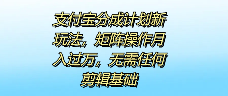 支付宝分成计划新玩法，矩阵操作月入过万，无需任何剪辑基础-想要创业网