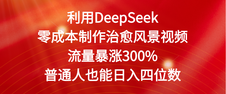 利用DeepSeek零成本制作治愈风景视频,流量暴涨300%。普通人也能日入四位数-想要创业网