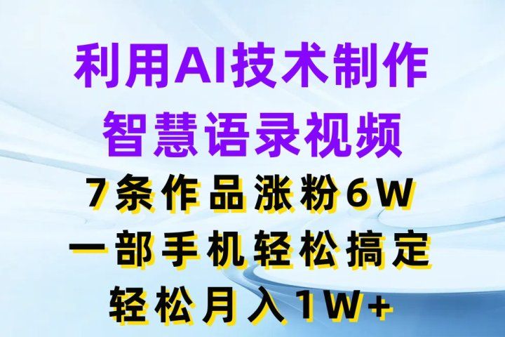 利用AI技术制作智慧语录视频，7条作品涨粉6W，一部手机轻松搞定，轻松月入1W+-想要创业网